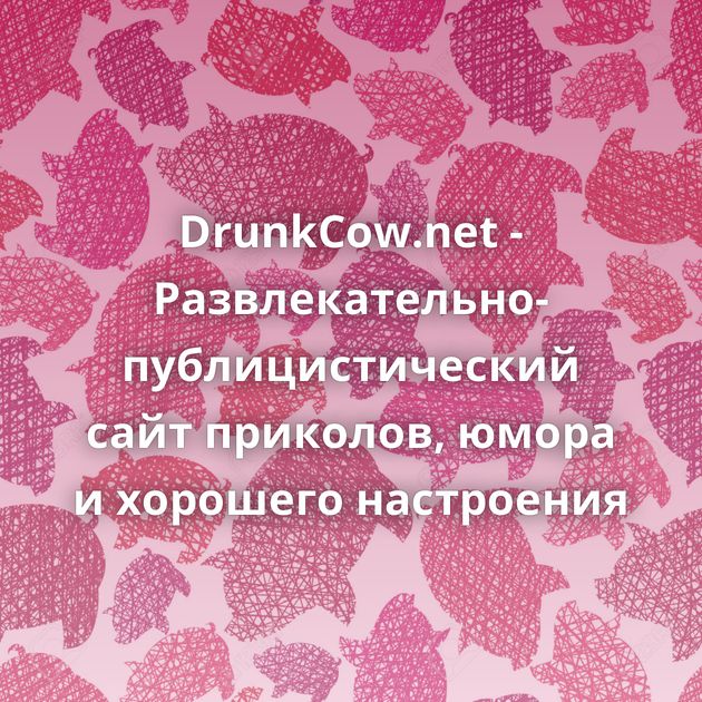 DrunkCow.net - Развлекательно-публицистический сайт приколов, юмора и хорошего настроения
