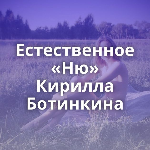 Естественное «Ню» Кирилла Ботинкина