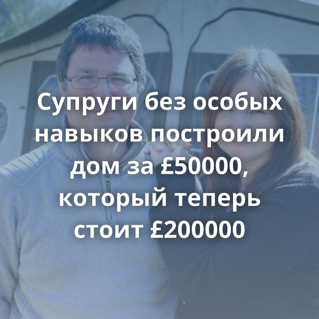 Супруги без особых навыков построили дом за £50000, который теперь стоит £200000