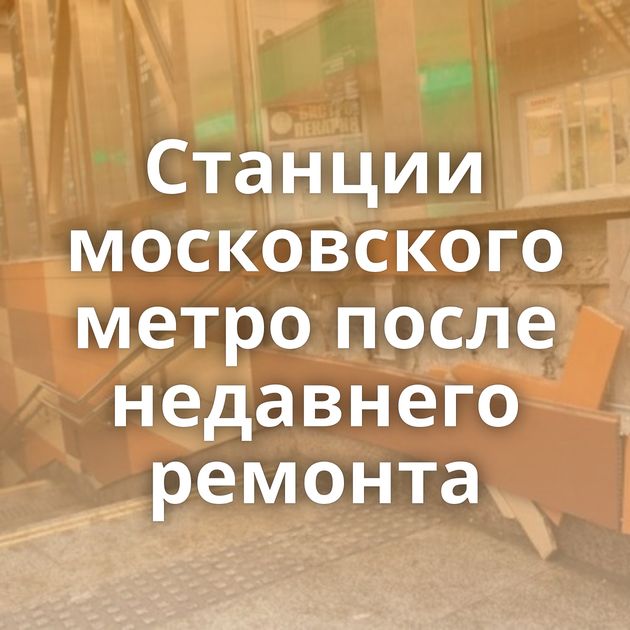 Станции московского метро после недавнего ремонта