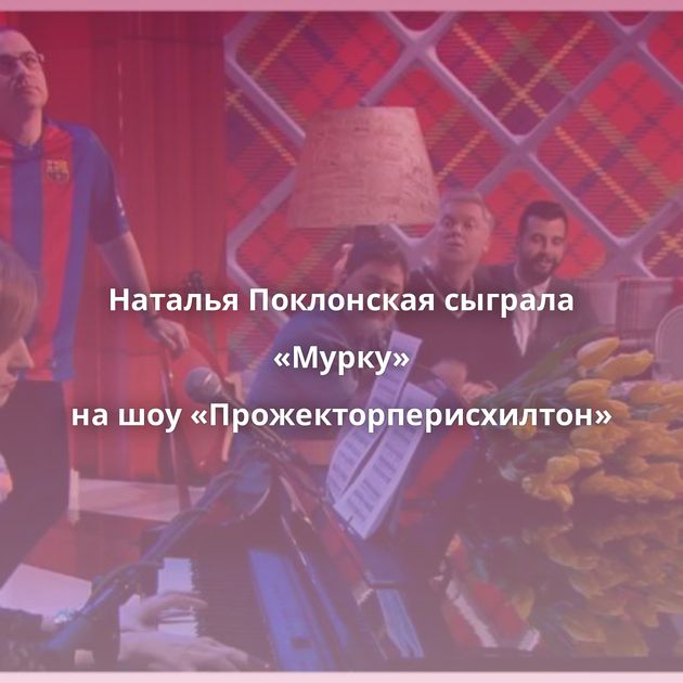 Наталья Поклонская сыграла «Мурку» на шоу «Прожекторперисхилтон»