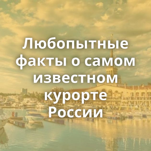 Любопытные факты о самом известном курорте России