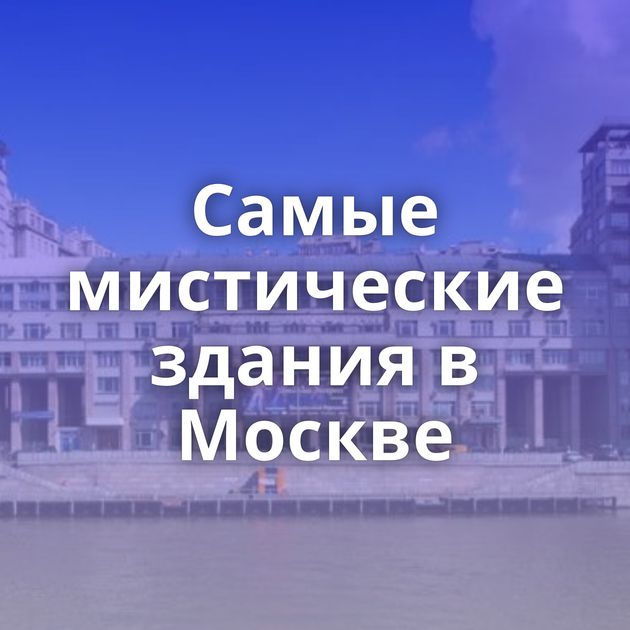 Самые мистические здания в Москве