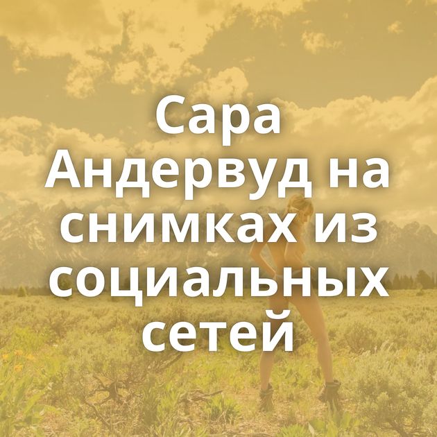 Сара Андервуд на снимках из социальных сетей