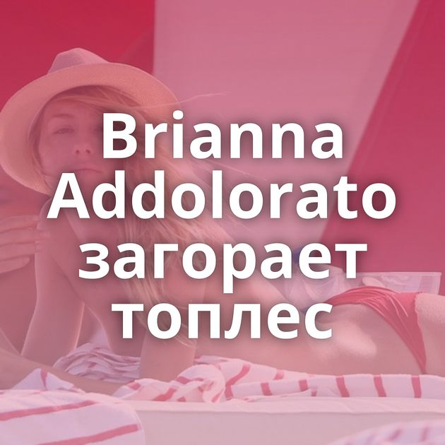Brianna Addolorato загорает топлес