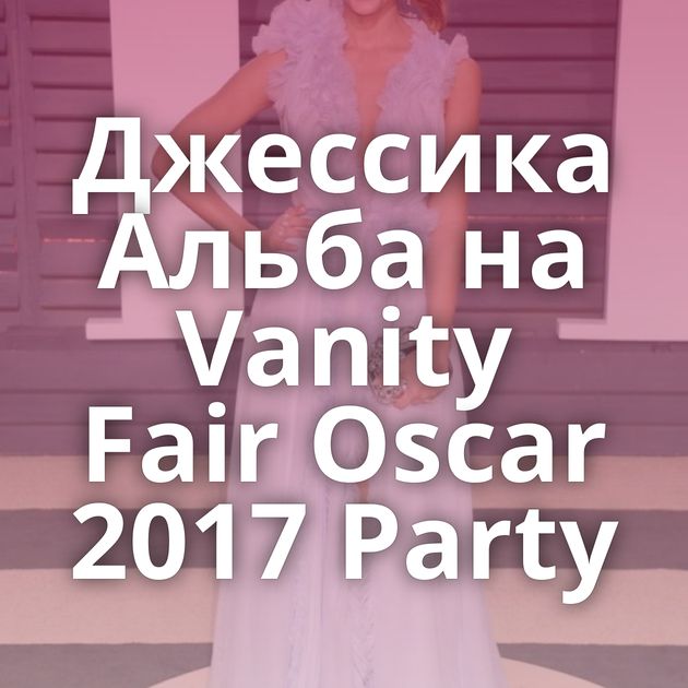 Джессика Альба на Vanity Fair Oscar 2017 Party