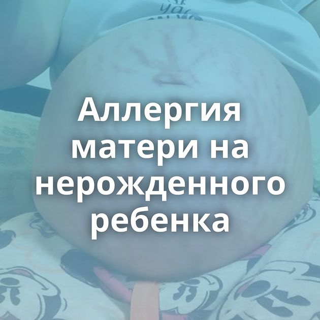 Аллергия матери на нерожденного ребенка