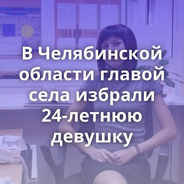 В Челябинской области главой села избрали 24-летнюю девушку
