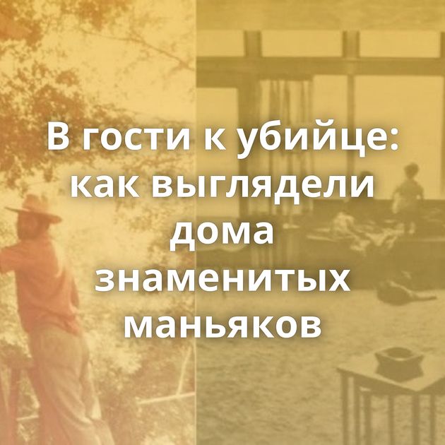 В гости к убийце: как выглядели дома знаменитых маньяков