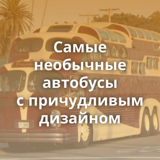 Самые необычные автобусы с причудливым дизайном