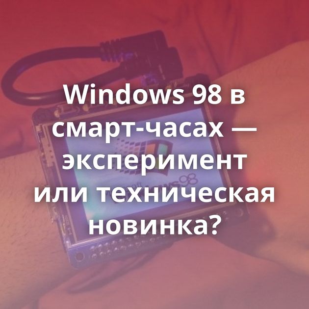 Windows 98 в смарт-часах — эксперимент или техническая новинка?