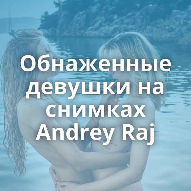 Обнаженные девушки на снимках Andrey Raj