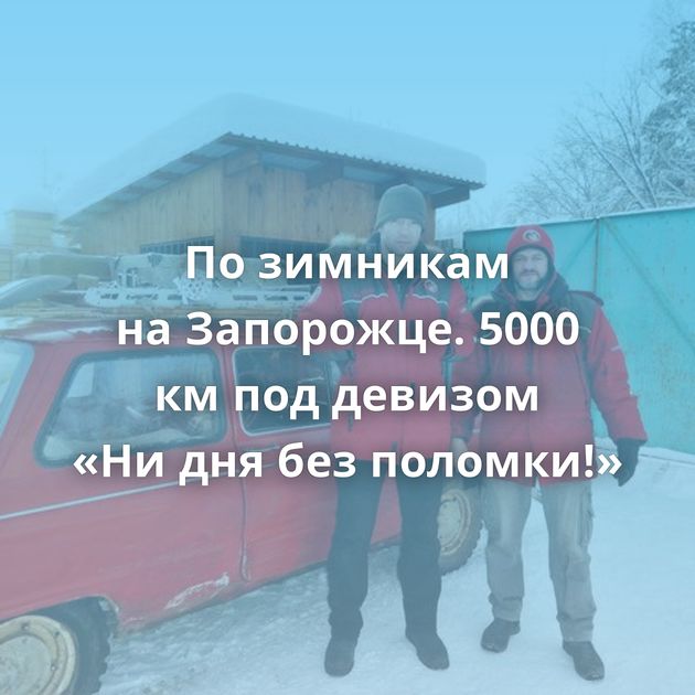 По зимникам на Запорожце. 5000 км под девизом «Ни дня без поломки!»