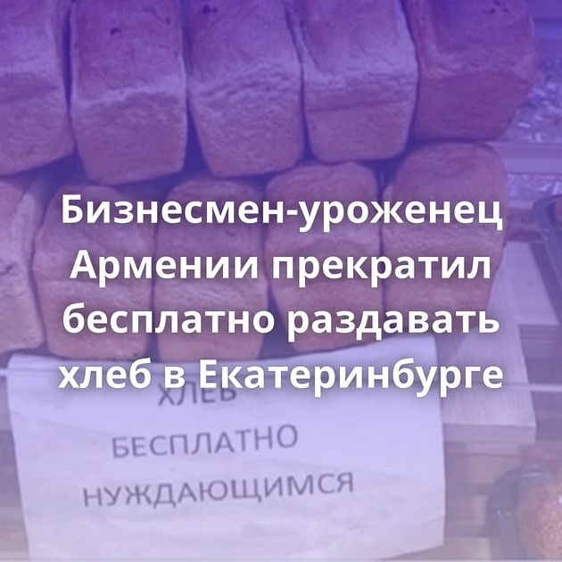 Бизнесмен-уроженец Армении прекратил бесплатно раздавать хлеб в Екатеринбурге