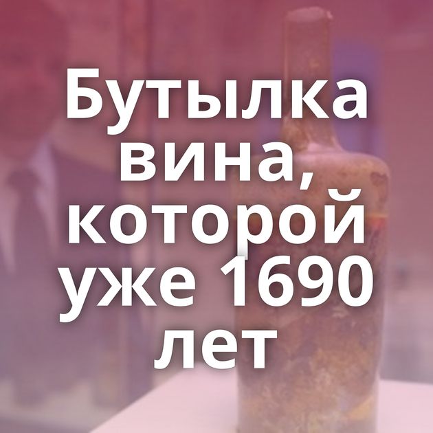 Бутылка вина, которой уже 1690 лет