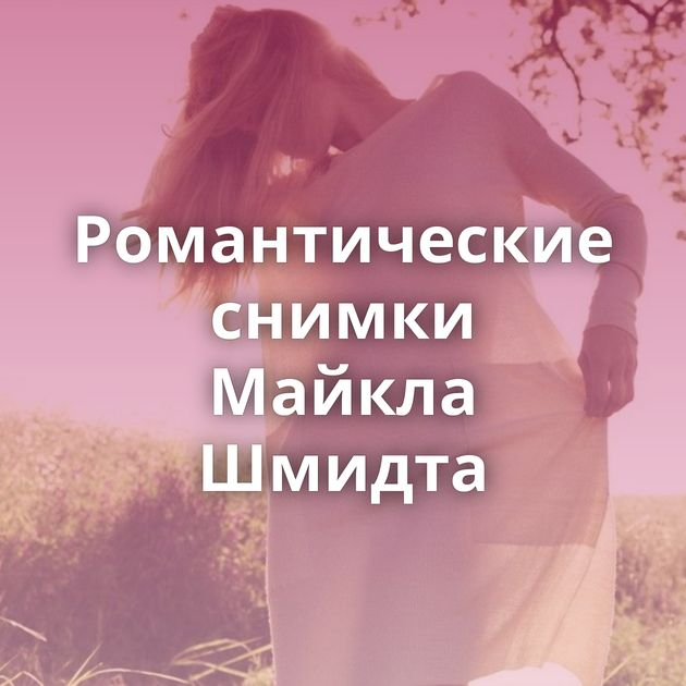 Романтические снимки Майкла Шмидта