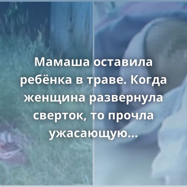 Мамаша оставила ребёнка в траве. Когда женщина развернула сверток, то прочла ужасающую записку…