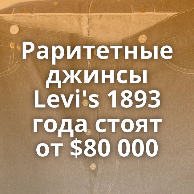 Раритетные джинсы Levi's 1893 года стоят от $80 000