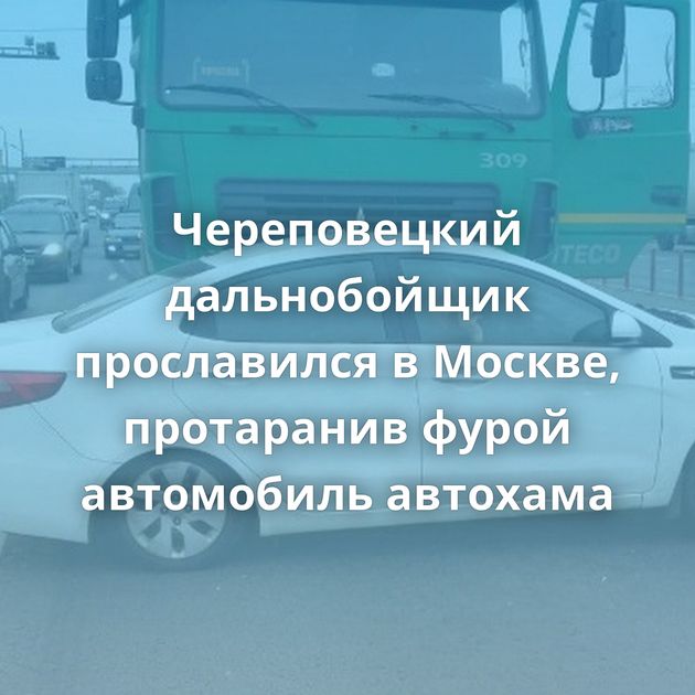 Череповецкий дальнобойщик прославился в Москве, протаранив фурой автомобиль автохама