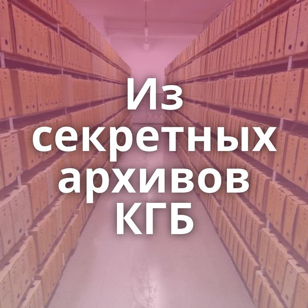Из секретных архивов КГБ