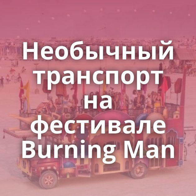 Необычный транспорт на фестивале Burning Man