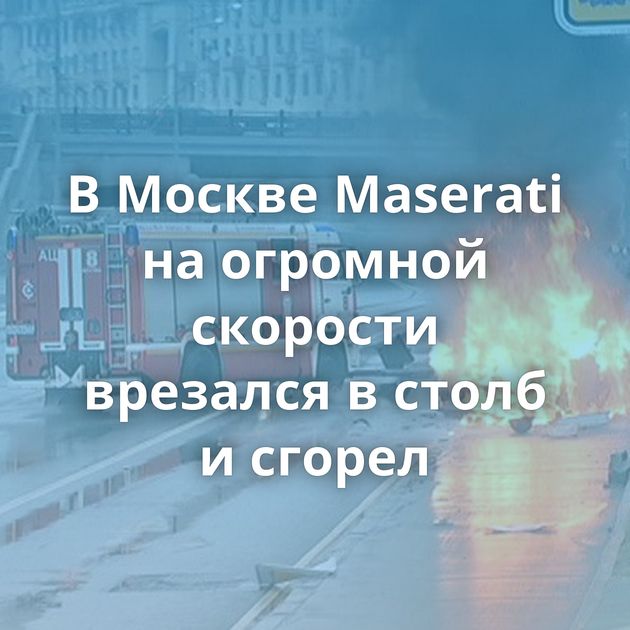 В Москве Maserati на огромной скорости врезался в столб и сгорел