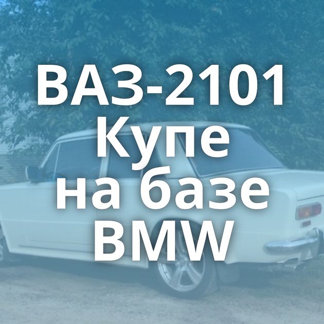 ВАЗ-2101 Купе на базе BMW