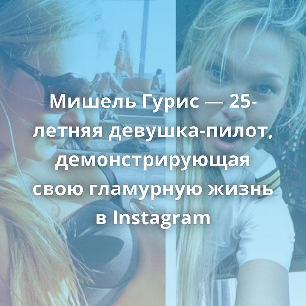Мишель Гурис — 25-летняя девушка-пилот, демонстрирующая свою гламурную жизнь в Instagram