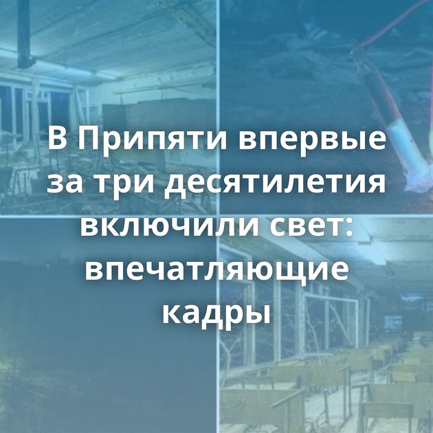 В Припяти впервые за три десятилетия включили свет: впечатляющие кадры