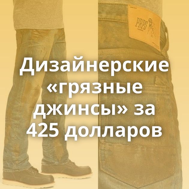 Дизайнерские «грязные джинсы» за 425 долларов