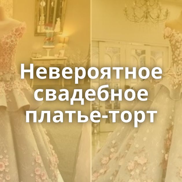 Невероятное свадебное платье-торт