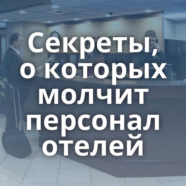 Секреты, о которых молчит персонал отелей