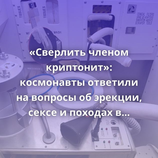 «Сверлить членом криптонит»: космонавты ответили на вопросы об эрекции, сексе и походах в туалет
