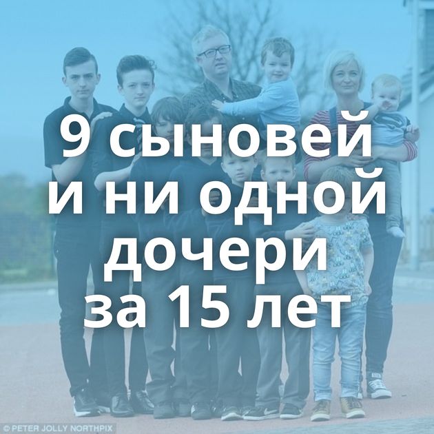 9 сыновей и ни одной дочери за 15 лет