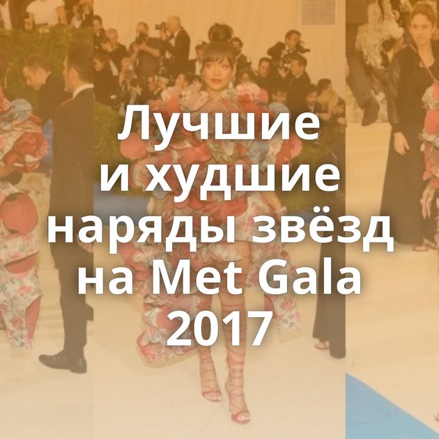 Лучшие и худшие наряды звёзд на Met Gala 2017