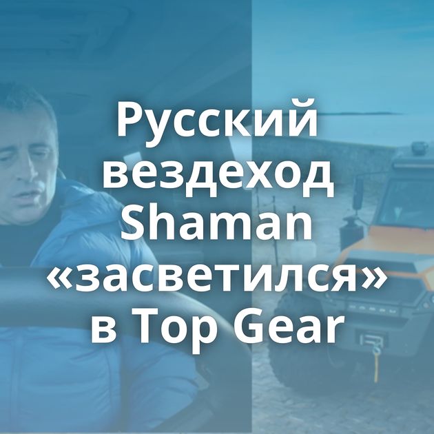 Русский вездеход Shaman «засветился» в Top Gear