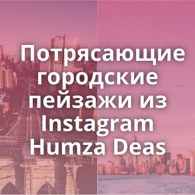 Потрясающие городские пейзажи из Instagram Humza Deas