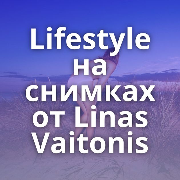 Lifestyle на снимках от Linas Vaitonis