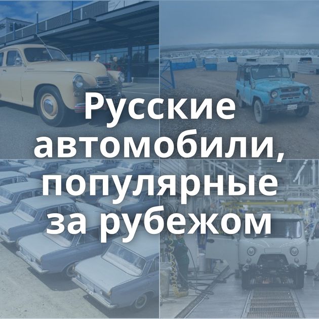 Русские автомобили, популярные за рубежом