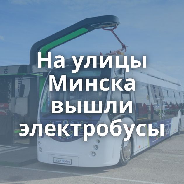 На улицы Минска вышли электробусы