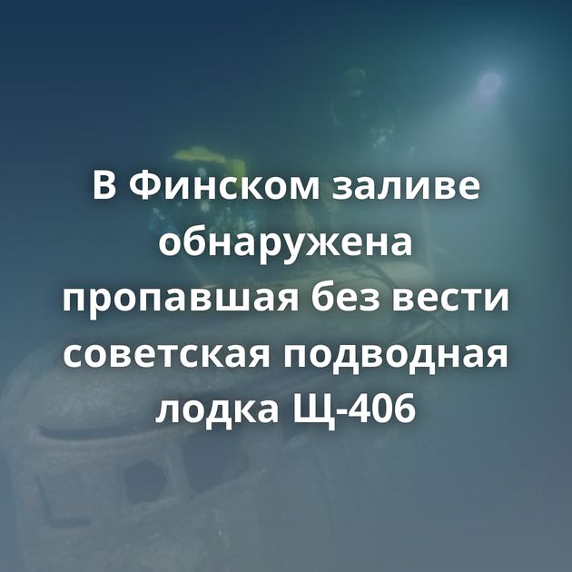 В Финском заливе обнаружена пропавшая без вести советская подводная лодка Щ-406