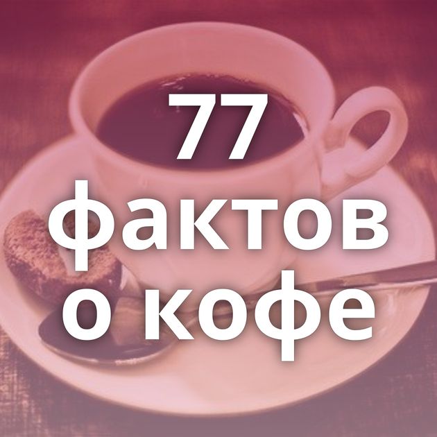 77 фактов о кофе