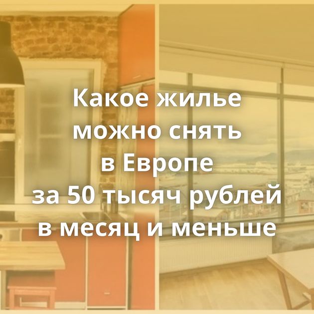 Какое жилье можно снять в Европе за 50 тысяч рублей в месяц и меньше