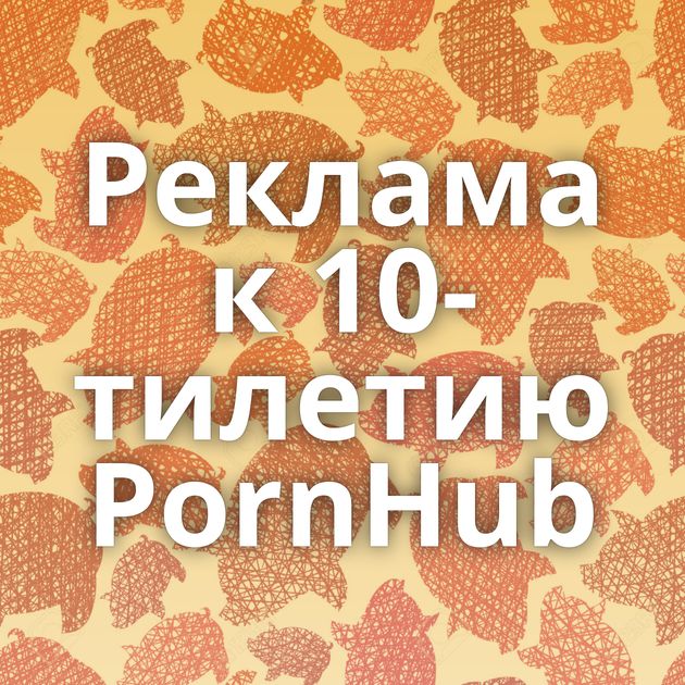 Реклама к 10-тилетию PornHub