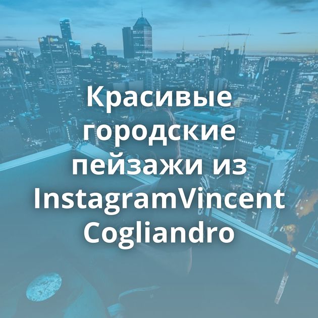 Красивые городские пейзажи из InstagramVincent Cogliandro