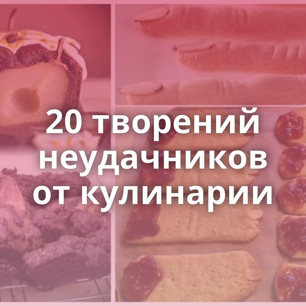 20 творений неудачников от кулинарии