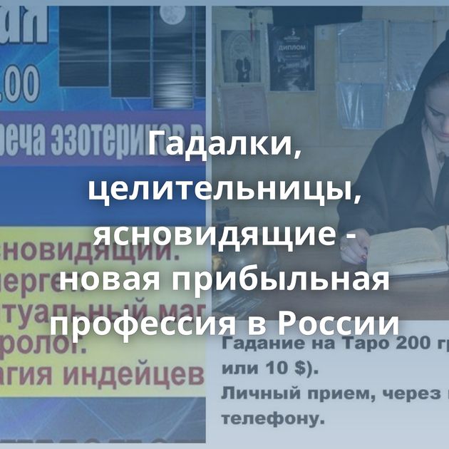 Гадалки, целительницы, ясновидящие - новая прибыльная профессия в России