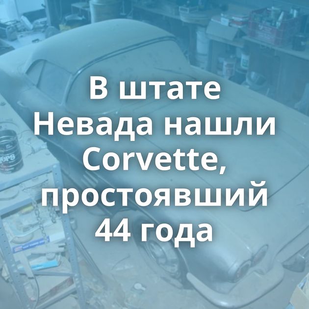 В штате Невада нашли Corvette, простоявший 44 года