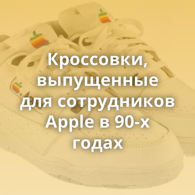 Кроссовки, выпущенные для сотрудников Apple в 90-х годах