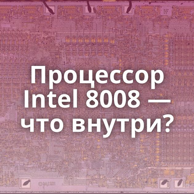 Процессор Intel 8008 — что внутри?